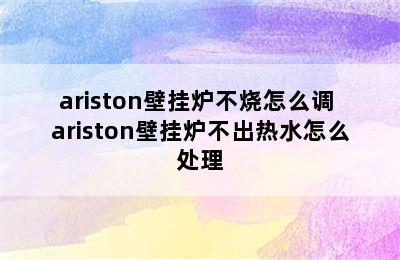 ariston壁挂炉不烧怎么调 ariston壁挂炉不出热水怎么处理